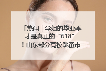热闻｜学姐的毕业季才是真正的“618”！山东部分高校跳蚤市场时间表来啦
