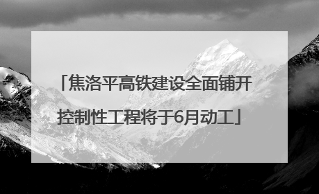 焦洛平高铁建设全面铺开 控制性工程将于6月动工