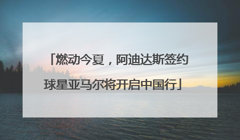 燃动今夏，阿迪达斯签约球星亚马尔将开启中国行