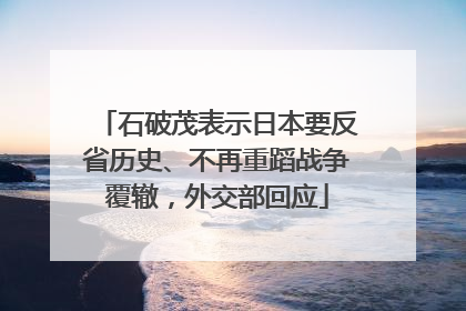 石破茂表示日本要反省历史、不再重蹈战争覆辙，外交部回应