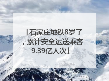 石家庄地铁8岁了，累计安全运送乘客9.39亿人次