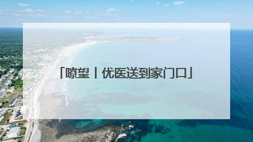 瞭望丨优医送到家门口