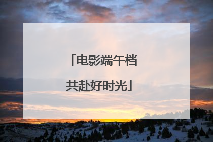 电影端午档 共赴好时光
