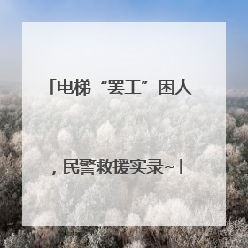 电梯“罢工”困人，民警救援实录~