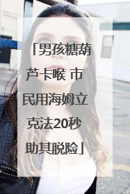 男孩糖葫芦卡喉 市民用海姆立克法20秒助其脱险
