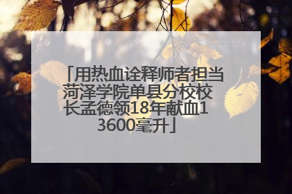 用热血诠释师者担当 菏泽学院单县分校校长孟德领18年献血13600毫升