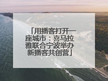 用播客打开一座城市：喜马拉雅联合宁波举办新播客共创营