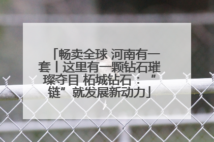 畅卖全球 河南有一套丨这里有一颗钻石璀璨夺目 柘城钻石：“链”就发展新动力