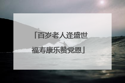 百岁老人逢盛世 福寿康乐赞党恩
