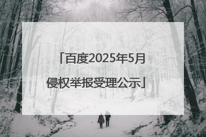 百度2025年5月侵权举报受理公示