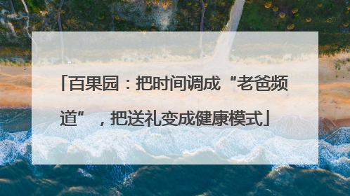百果园：把时间调成“老爸频道”，把送礼变成健康模式