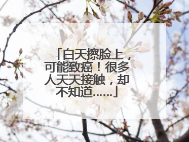 白天擦脸上，可能致癌！很多人天天接触，却不知道……