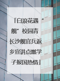 白浪花遇“舰”校园青 长沙舰官兵返乡宣讲点燃学子报国热情