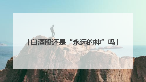白酒股还是“永远的神”吗