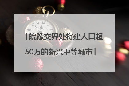 皖豫交界处将建人口超50万的新兴中等城市