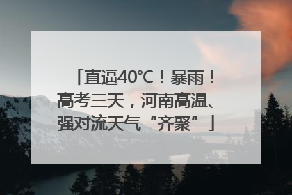 直逼40℃！暴雨！高考三天，河南高温、强对流天气“齐聚”
