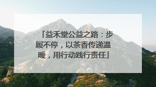 益禾堂公益之路：步履不停，以茶香传递温暖，用行动践行责任