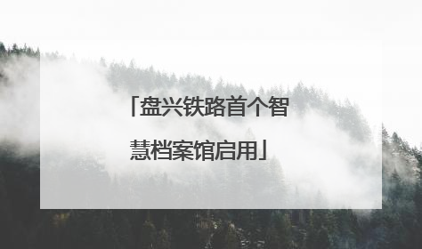 盘兴铁路首个智慧档案馆启用
