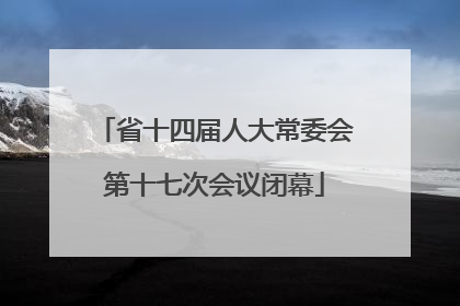 省十四届人大常委会第十七次会议闭幕