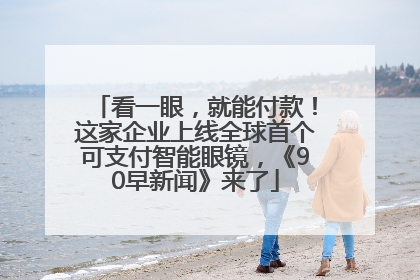 看一眼，就能付款！这家企业上线全球首个可支付智能眼镜，《90早新闻》来了
