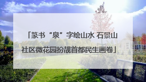 篆书“泉”字绘山水 石景山社区微花园扮靓首都民生画卷