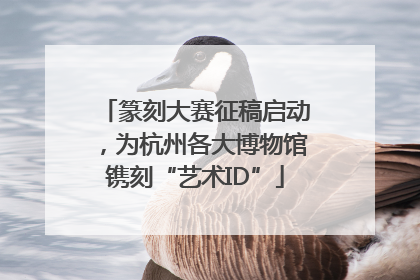 篆刻大赛征稿启动，为杭州各大博物馆镌刻“艺术ID”