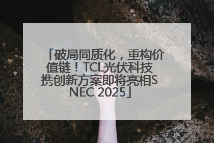破局同质化，重构价值链！TCL光伏科技携创新方案即将亮相SNEC 2025