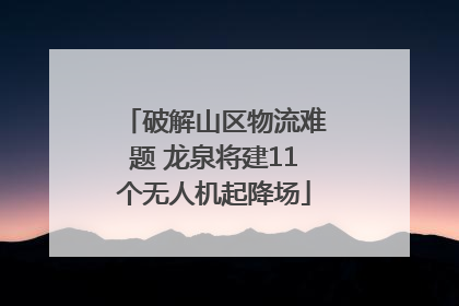 破解山区物流难题 龙泉将建11个无人机起降场