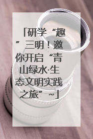 研学“趣”三明！邀你开启“青山绿水·生态文明实践之旅”~