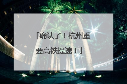 确认了！杭州重要高铁提速！