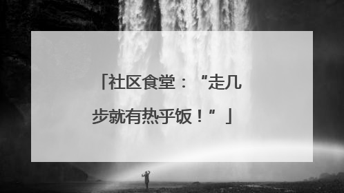 社区食堂：“走几步就有热乎饭！”