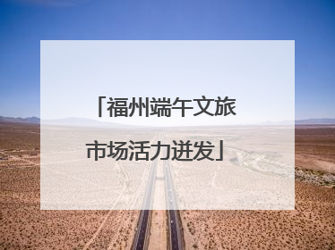 福州端午文旅市场活力迸发
