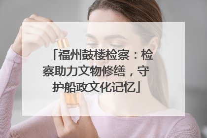 福州鼓楼检察：检察助力文物修缮，守护船政文化记忆
