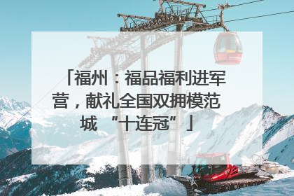 福州：福品福利进军营，献礼全国双拥模范城 “十连冠”