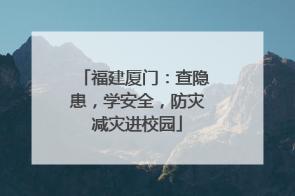 福建厦门：查隐患，学安全，防灾减灾进校园