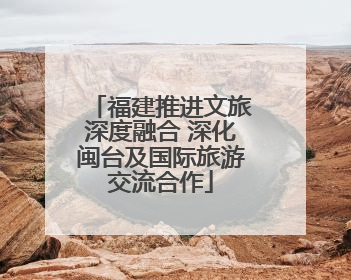 福建推进文旅深度融合 深化闽台及国际旅游交流合作