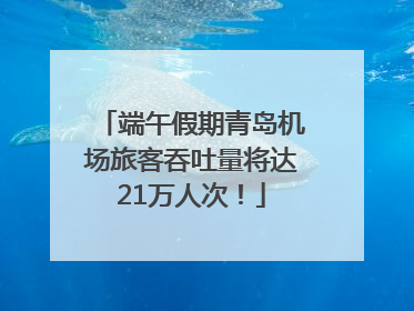 端午假期青岛机场旅客吞吐量将达21万人次！