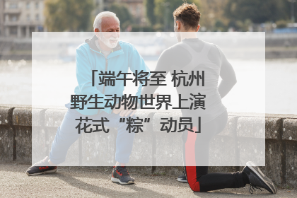 端午将至 杭州野生动物世界上演花式“粽”动员