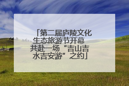 第二届庐陵文化生态旅游节开幕 共赴一场“吉山吉水吉安游”之约