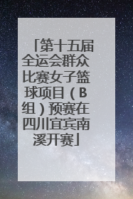 第十五届全运会群众比赛女子篮球项目（B组）预赛在四川宜宾南溪开赛