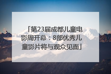 第23届成都儿童电影周开幕：8部优秀儿童影片将与观众见面
