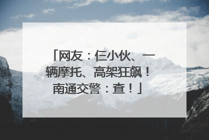 网友：仨小伙、一辆摩托、高架狂飙！南通交警：查！