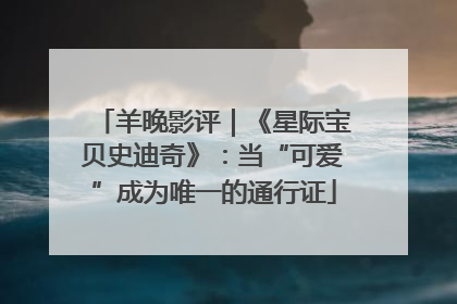 羊晚影评｜《星际宝贝史迪奇》：当“可爱”成为唯一的通行证