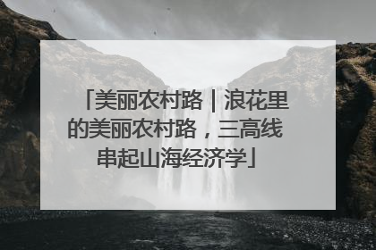 美丽农村路｜浪花里的美丽农村路，三高线串起山海经济学