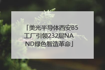 美光半导体西安B5工厂引领232层NAND绿色智造革命