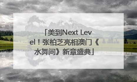 美到Next Level！张柏芝亮相澳门《水舞间》新章盛典