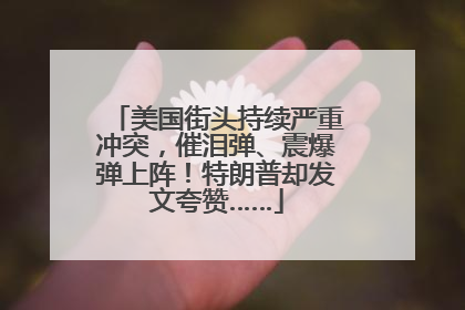 美国街头持续严重冲突，催泪弹、震爆弹上阵！特朗普却发文夸赞……