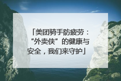 美团骑手防疲劳：“外卖侠”的健康与安全，我们来守护