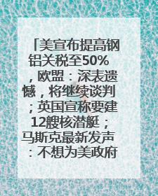 美宣布提高钢铝关税至50%，欧盟：深表遗憾，将继续谈判；英国宣称要建12艘核潜艇；马斯克最新发声：不想为美政府所做的一切承担责任丨早报