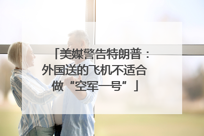 美媒警告特朗普：外国送的飞机不适合做“空军一号”